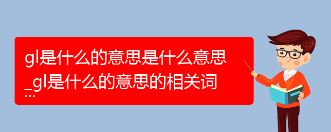 gl是什么的意思是什么意思_gl是什么的意思的相关词语