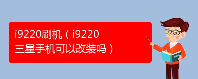 i9220刷机（i9220三星手机可以改装吗）