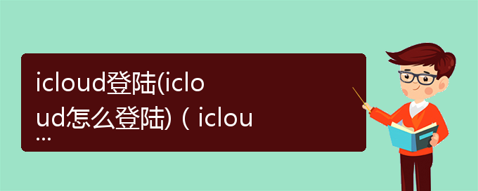 icloud登陆(icloud怎么登陆)（icloud是怎么登陆的）