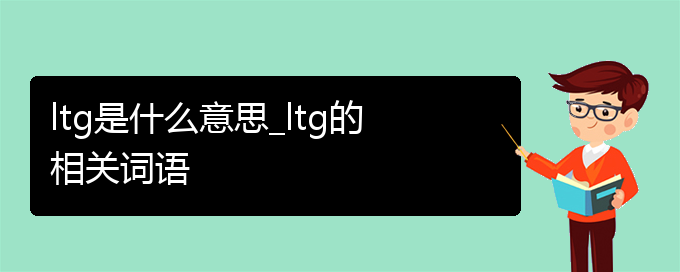 ltg是什么意思_ltg的相关词语