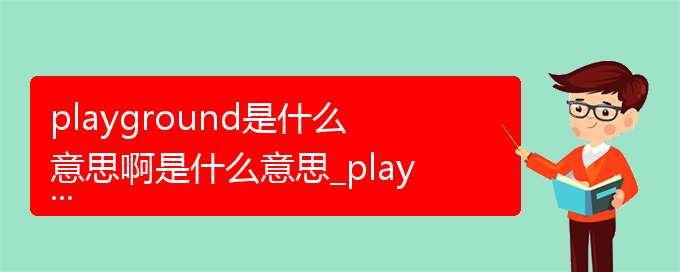 playground是什么意思啊是什么意思_playground是什么意思啊的相关词语