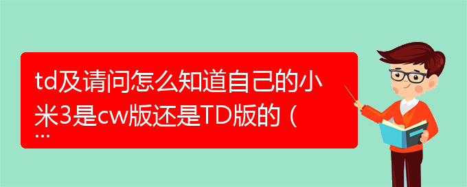 td及请问怎么知道自己的小米3是cw版还是TD版的（小米手机3）