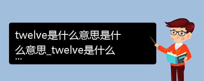 twelve是什么意思是什么意思_twelve是什么意思的相关词语