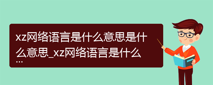 xz网络语言是什么意思是什么意思_xz网络语言是什么意思的相关词语