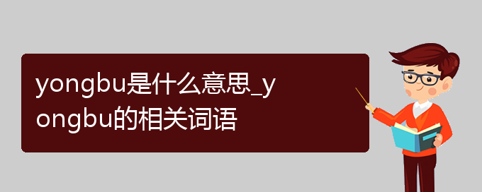 yongbu是什么意思_yongbu的相关词语